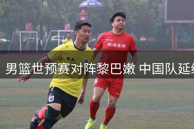 男篮世预赛对阵黎巴嫩 中国队延续原班人马