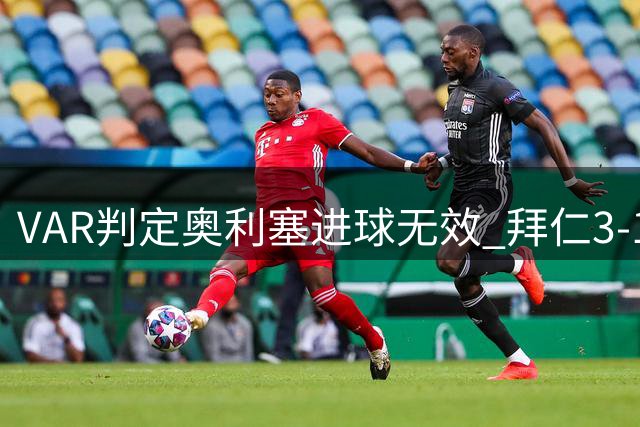 VAR判定奥利塞进球无效 拜仁3-1保持领先优势